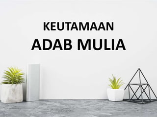 KEUTAMAAN
ADAB MULIA
 