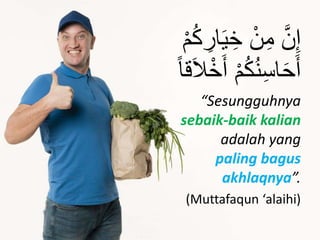 َّ‫ن‬ِ‫إ‬ْ‫م‬ُ‫ك‬ ِ‫ار‬َ‫ي‬ ِ‫خ‬ ْ‫ن‬ِ‫م‬
َ‫أ‬ ْ‫م‬ُ‫ك‬ُ‫ن‬ِ‫س‬‫ا‬َ‫ح‬َ‫أ‬‫اا‬َ‫َا‬ْ‫خ‬
“Sesungguhnya
sebaik-baik kalian
adalah yang
paling bagus
akhlaqnya”.
(Muttafaqun ‘alaihi)
 