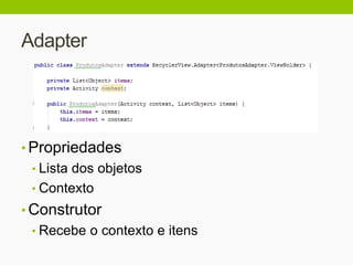 Adapter
• Propriedades
• Lista dos objetos
• Contexto
• Construtor
• Recebe o contexto e itens
 