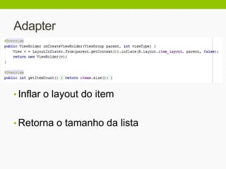 Adapter
• Inflar o layout do item
• Retorna o tamanho da lista
 