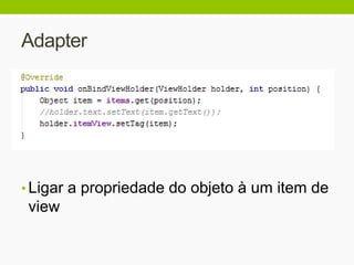 Adapter
• Ligar a propriedade do objeto à um item de
view
 