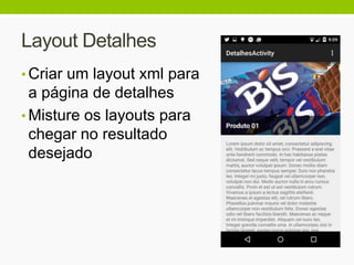 Layout Detalhes
• Criar um layout xml para
a página de detalhes
• Misture os layouts para
chegar no resultado
desejado
 
