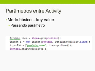 Parâmetros entre Activity
• Modo básico – key value
• Passando parâmetro
 