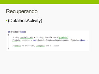 Recuperando
• (DetalhesActivity)
 