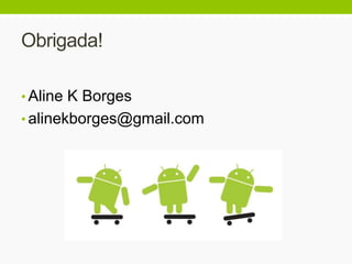 Obrigada!
• Aline K Borges
• alinekborges@gmail.com
 