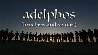 adelphos
(brothers and sisters)
 