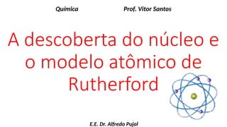 Nucleo Rutherford 02_A descoberta do núcleo e o modelo de Rutherford.pptx