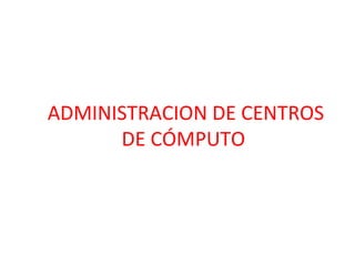 ADMINISTRACION DE CENTROS
      DE CÓMPUTO
 