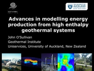 Advances in modelling energy
production from high enthalpy
geothermal systems
John O’Sullivan
Geothermal Institute
Uniservices, University of Auckland, New Zealand
 