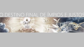 O DESTINO FINAL DE ÍMPIOS E JUSTOS
 
