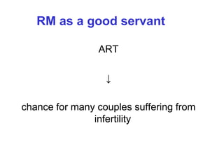 RM as a good servant
ART
↓
chance for many couples suffering from
infertility
 