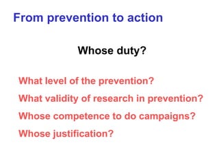 From prevention to action
Whose duty?
What level of the prevention?
What validity of research in prevention?
Whose compete...