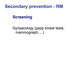 Secondary prevention - RM
Screening
Gyneacology (papp smear tests,
mammograph, ...)
 