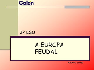 A EUROPA
FEUDAL
2º ESO
Roberto López
 