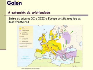A extensión da cristiandade
Entre os séculos XI e XIII a Europa cristiá ampliou as
súas fronteiras
 