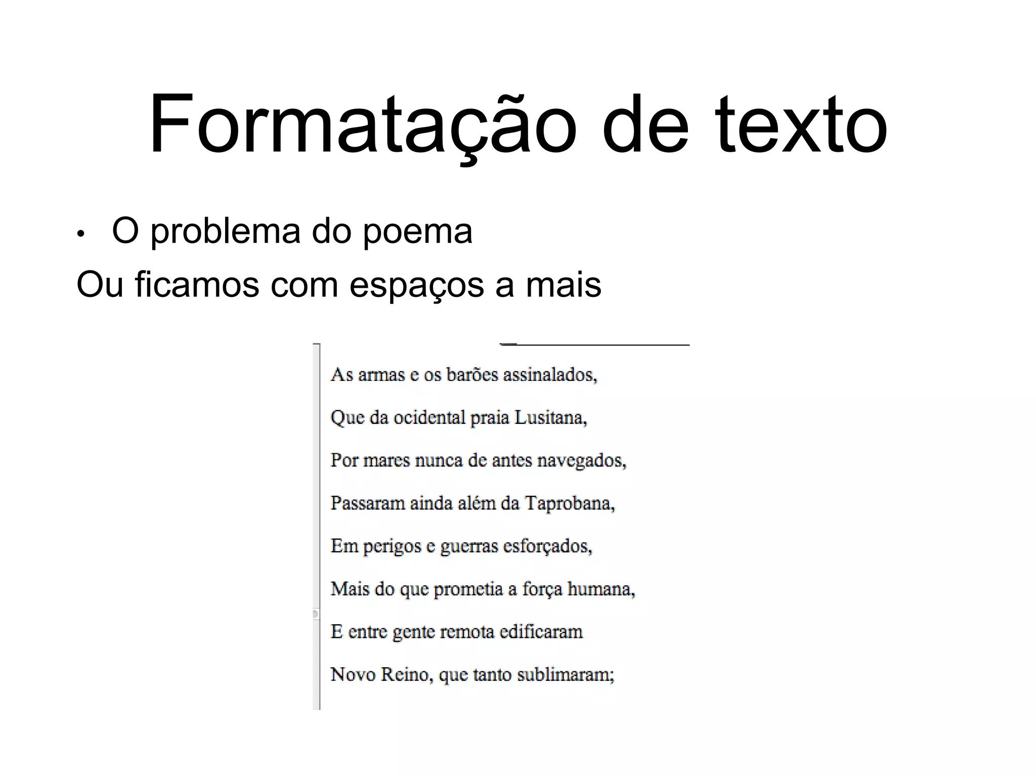 Formatação de texto
• O problema do poema
Ou ficamos com espaços a mais
 