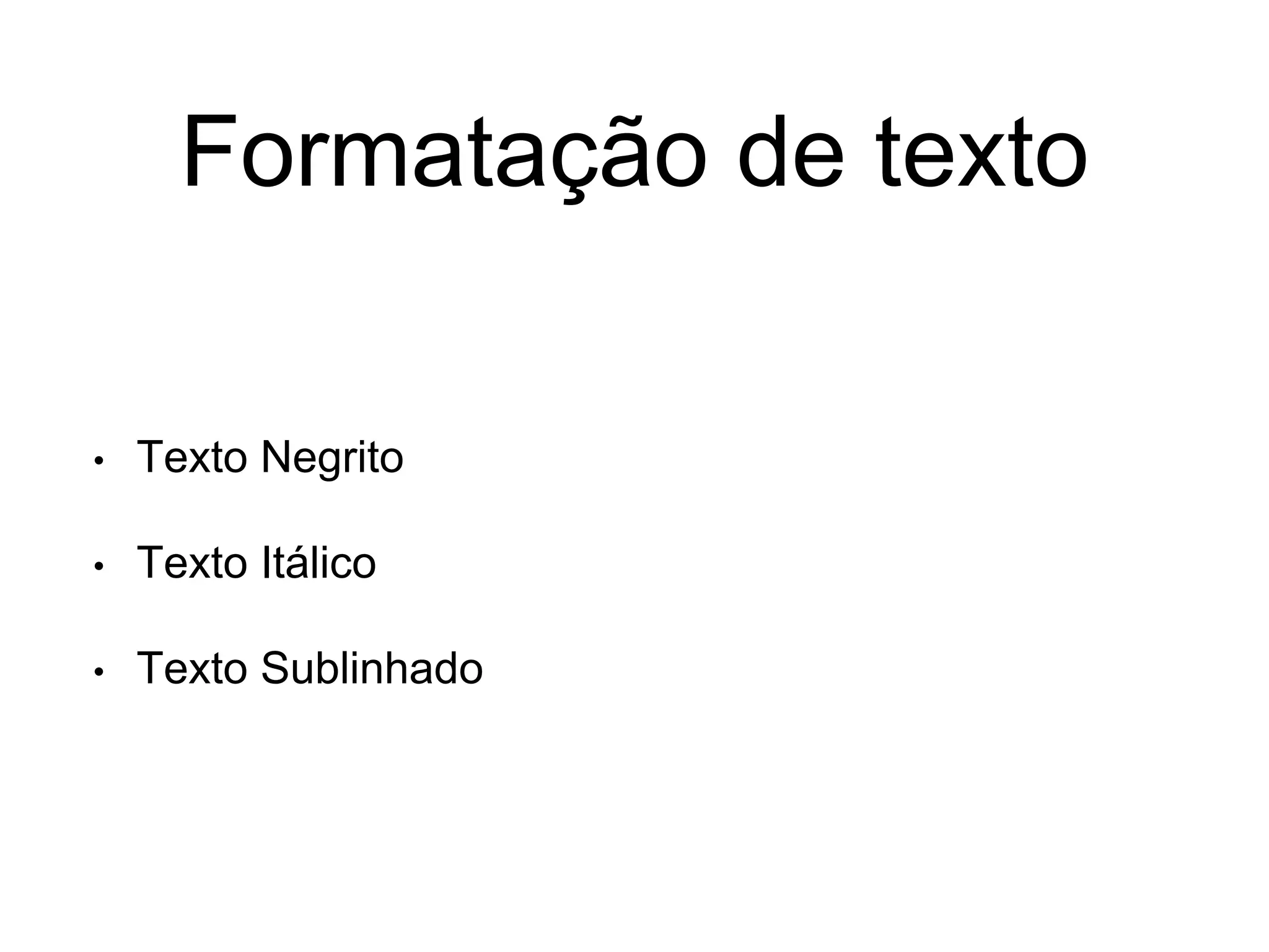 Formatação de texto
• Texto Negrito
• Texto Itálico
• Texto Sublinhado
 
