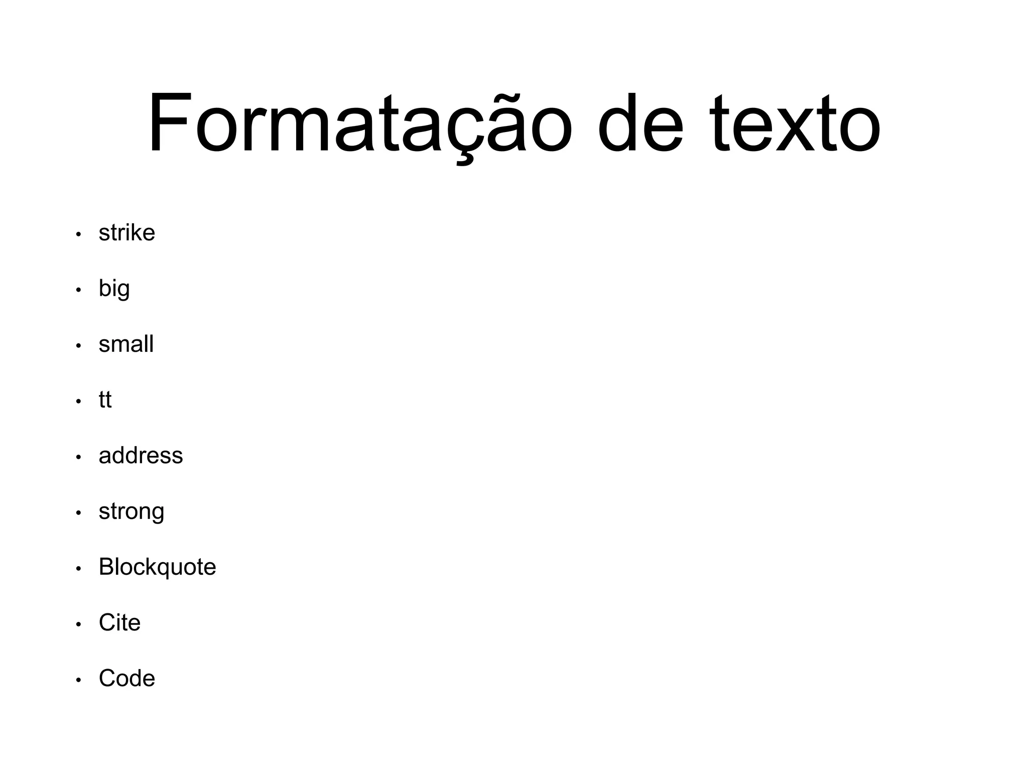 Formatação de texto
• strike
• big
• small
• tt
• address
• strong
• Blockquote
• Cite
• Code
 