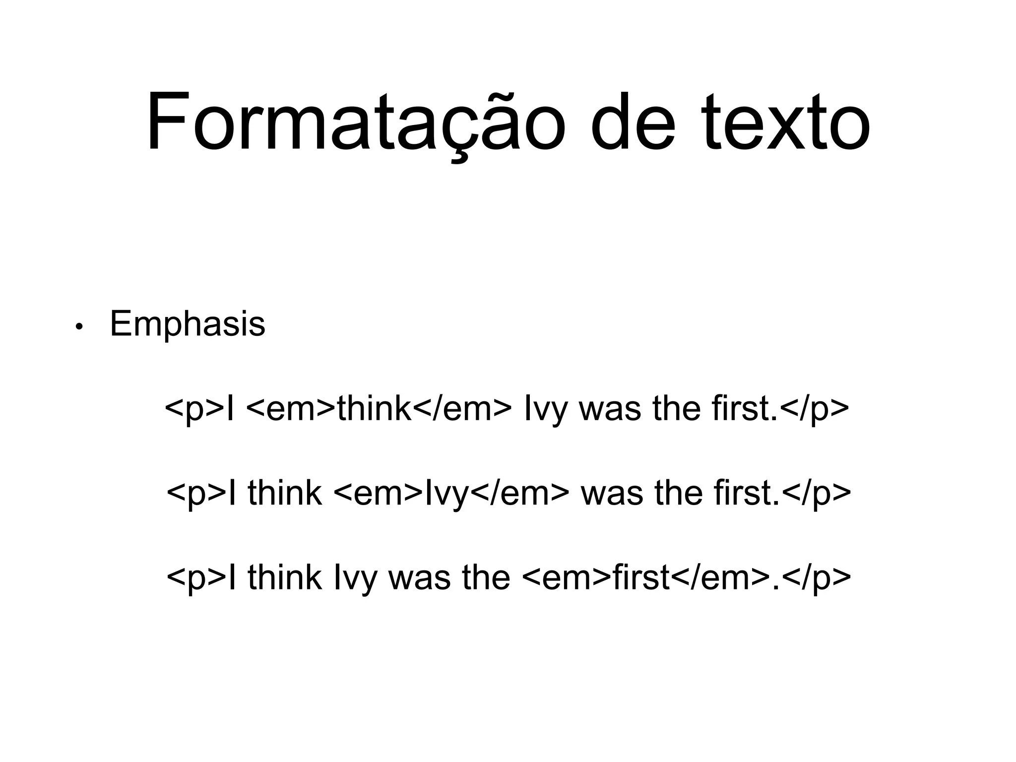 Formatação de texto
• Emphasis
<p>I <em>think</em> Ivy was the first.</p>
<p>I think <em>Ivy</em> was the first.</p>
<p>I think Ivy was the <em>first</em>.</p>
 