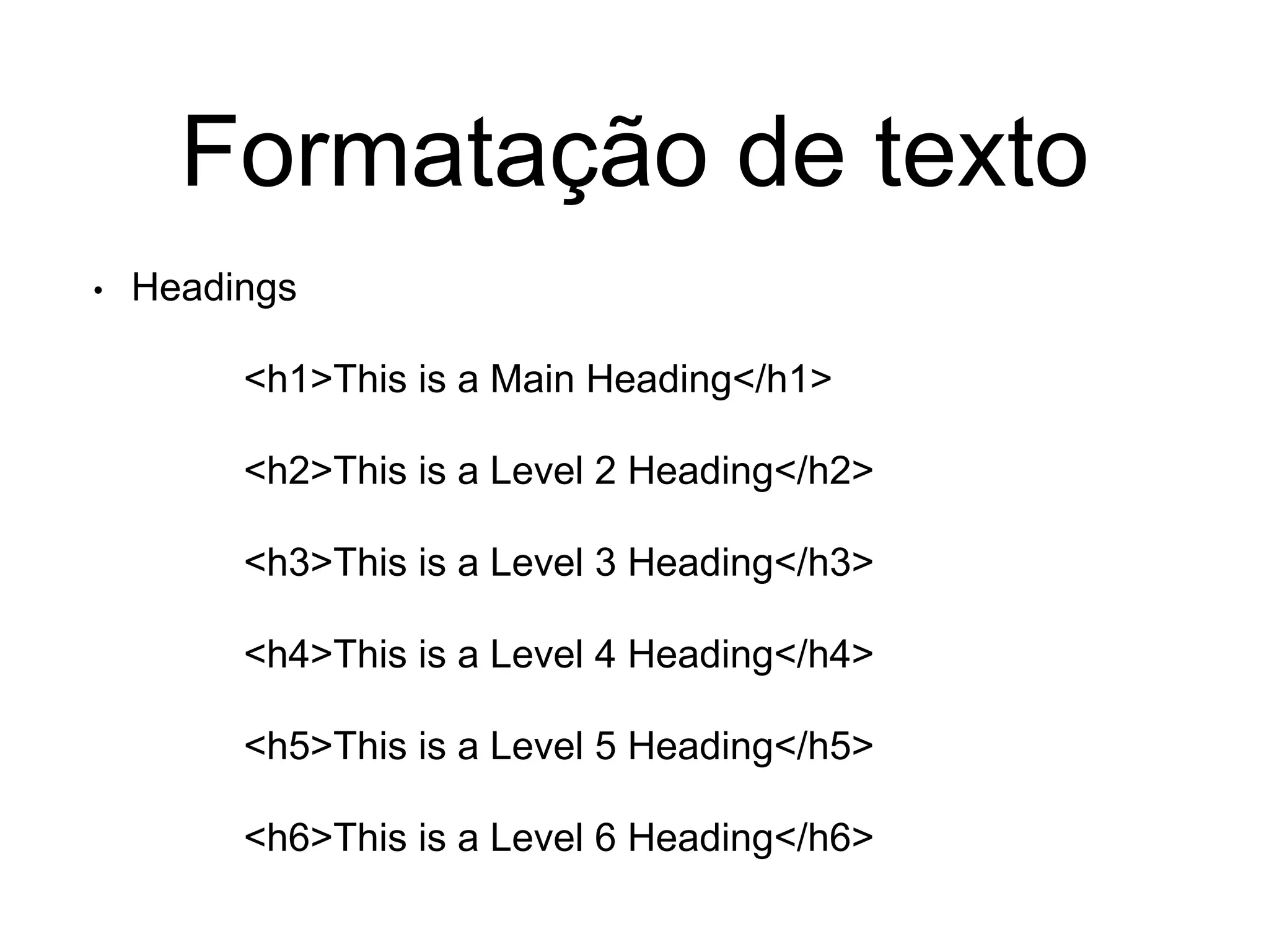 Formatação de texto
• Headings
<h1>This is a Main Heading</h1>
<h2>This is a Level 2 Heading</h2>
<h3>This is a Level 3 Heading</h3>
<h4>This is a Level 4 Heading</h4>
<h5>This is a Level 5 Heading</h5>
<h6>This is a Level 6 Heading</h6>
 