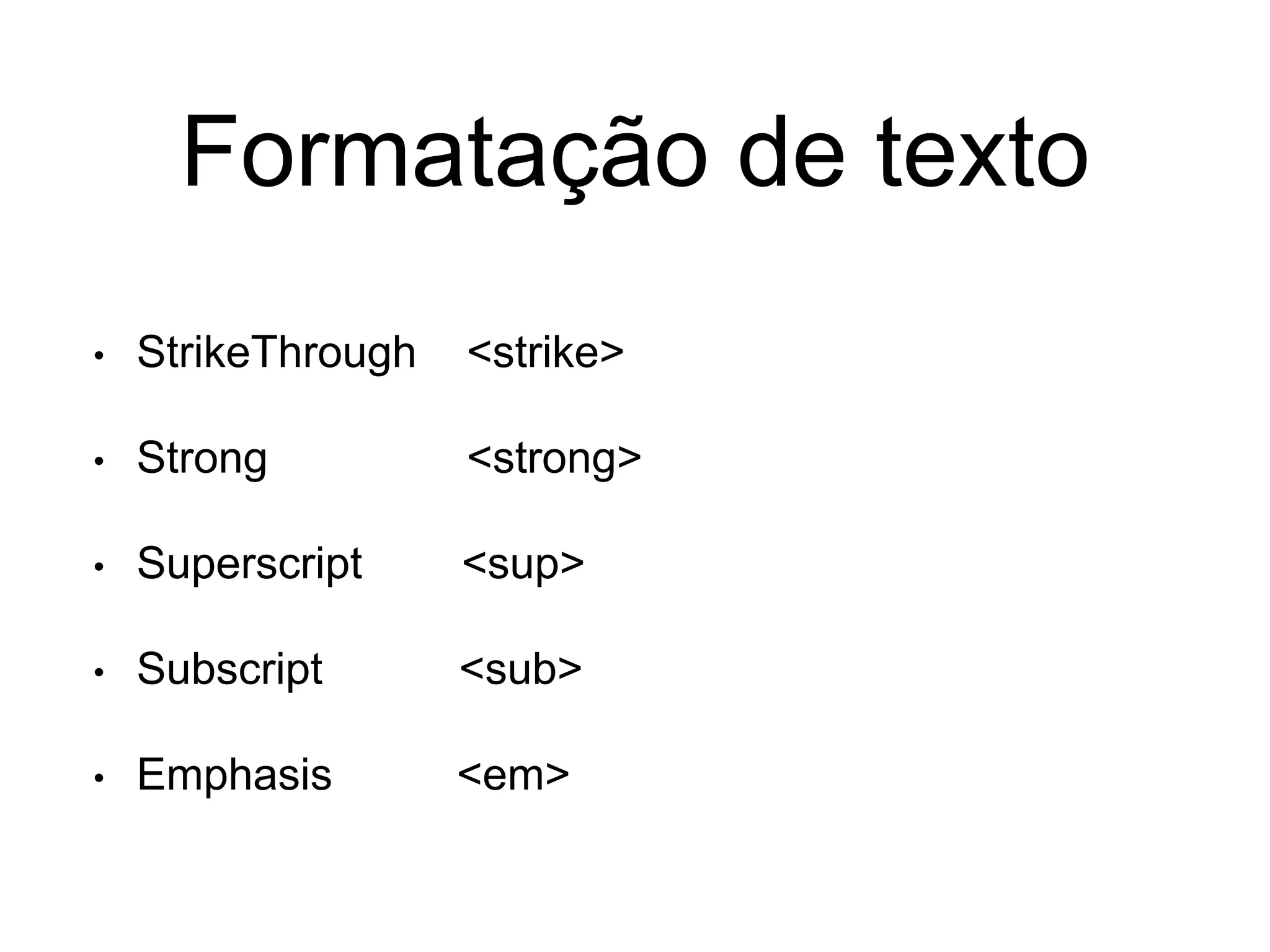 Formatação de texto
• StrikeThrough <strike>
• Strong <strong>
• Superscript <sup>
• Subscript <sub>
• Emphasis <em>
 