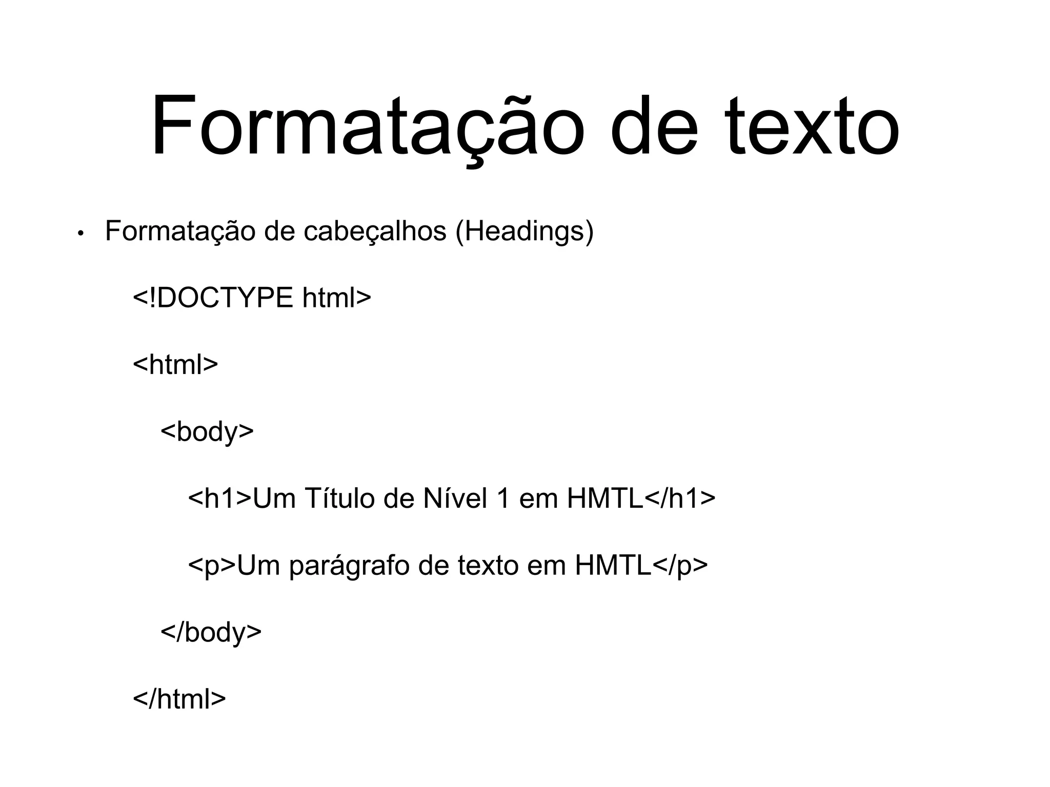 Formatação de texto
• Formatação de cabeçalhos (Headings)
<!DOCTYPE html>
<html>
<body>
<h1>Um Título de Nível 1 em HMTL</h1>
<p>Um parágrafo de texto em HMTL</p>
</body>
</html>
 