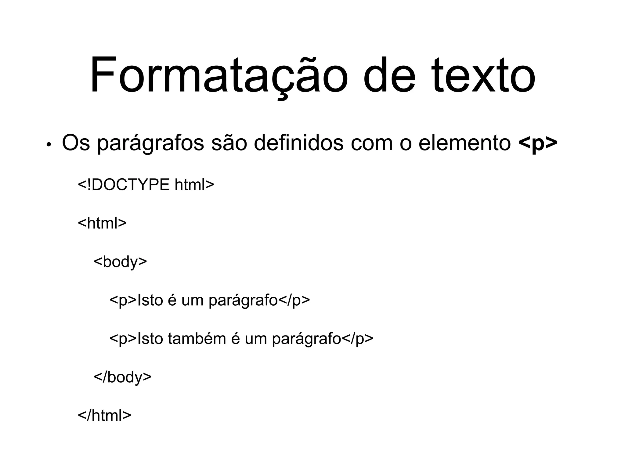 Formatação de texto
• Os parágrafos são definidos com o elemento <p>
<!DOCTYPE html>
<html>
<body>
<p>Isto é um parágrafo</p>
<p>Isto também é um parágrafo</p>
</body>
</html>
 