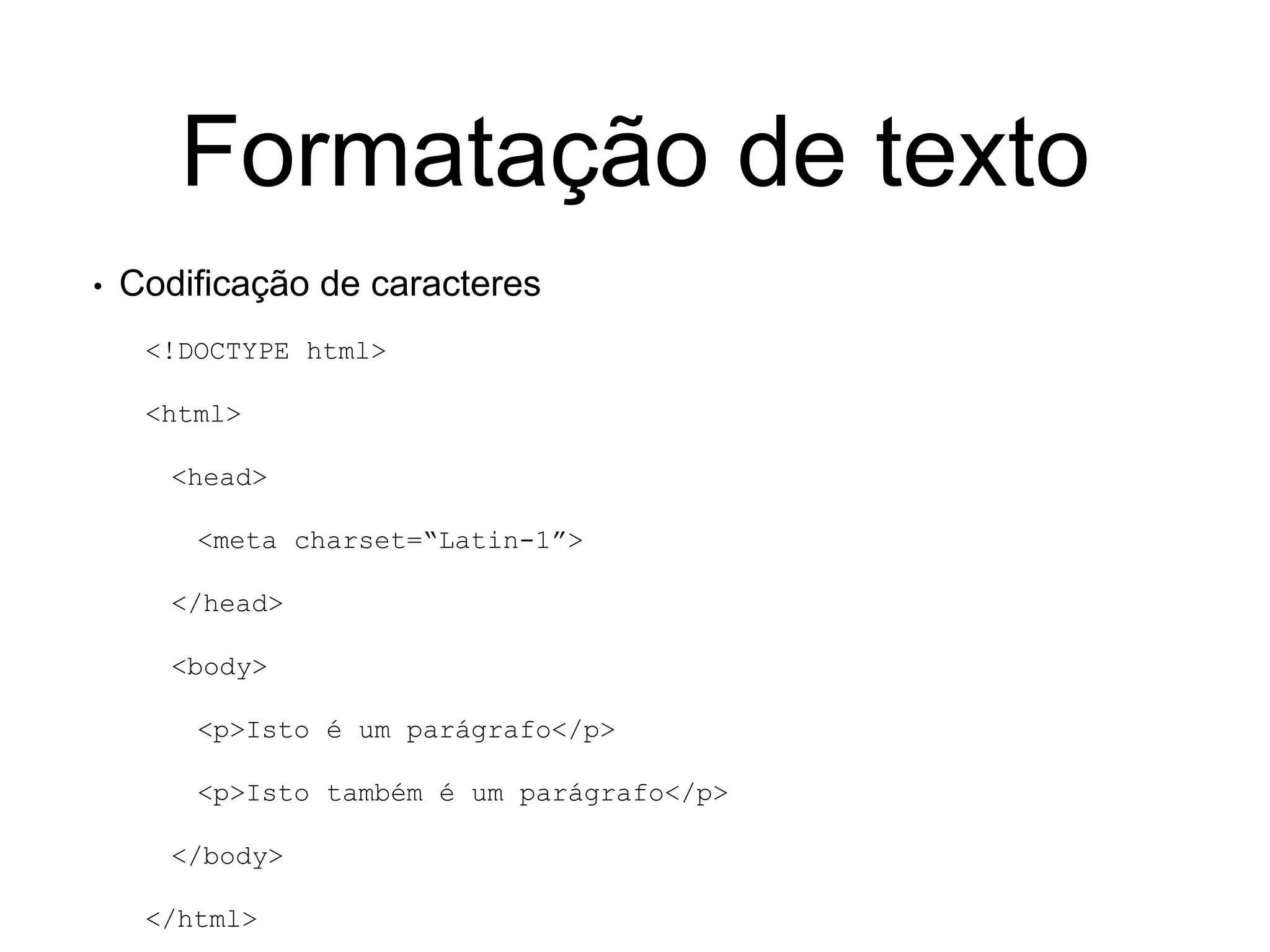 Formatação de texto
• Codificação de caracteres
<!DOCTYPE html>
<html>
<head>
<meta charset=“Latin-1”>
</head>
<body>
<p>Isto é um parágrafo</p>
<p>Isto também é um parágrafo</p>
</body>
</html>
 