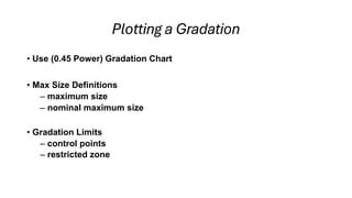 Plotting a Gradation
• Use (0.45 Power) Gradation Chart
• Max Size Definitions
– maximum size
– nominal maximum size
• Gradation Limits
– control points
– restricted zone
 