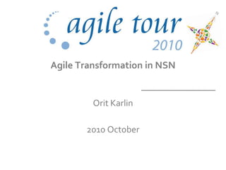 Agile Transformation in NSN
Orit Karlin
2010 October
 