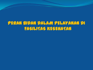 PERAN BIDAN DALAM PELAYANAN DI
FASILITAS KESEHATAN
 