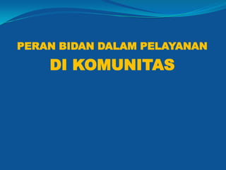 PERAN BIDAN DALAM PELAYANAN
DI KOMUNITAS
 