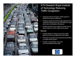 15
KTH Swedish Royal Institute
of Technology Reducing
Traffic Congestion
• Deployed real-time Smarter Traffic system to
pr...