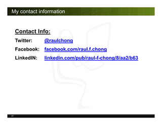 67
My contact information
Contact Info:
Twitter: @raulchong
Facebook: facebook.com/raul.f.chong
LinkedIN: linkedin.com/pub...