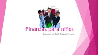 Finanzas para niños
Elaborado por Edith Coaguila Zegarra
 