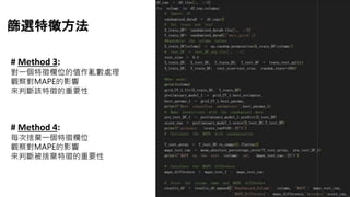 # Method 3:
對一個特徵欄位的值作亂數處理
觀察對MAPE的影響
來判斷該特徵的重要性
# Method 4:
每次捨棄一個特徵欄位
觀察對MAPE的影響
來判斷被捨棄特徵的重要性
篩選特徵方法
 