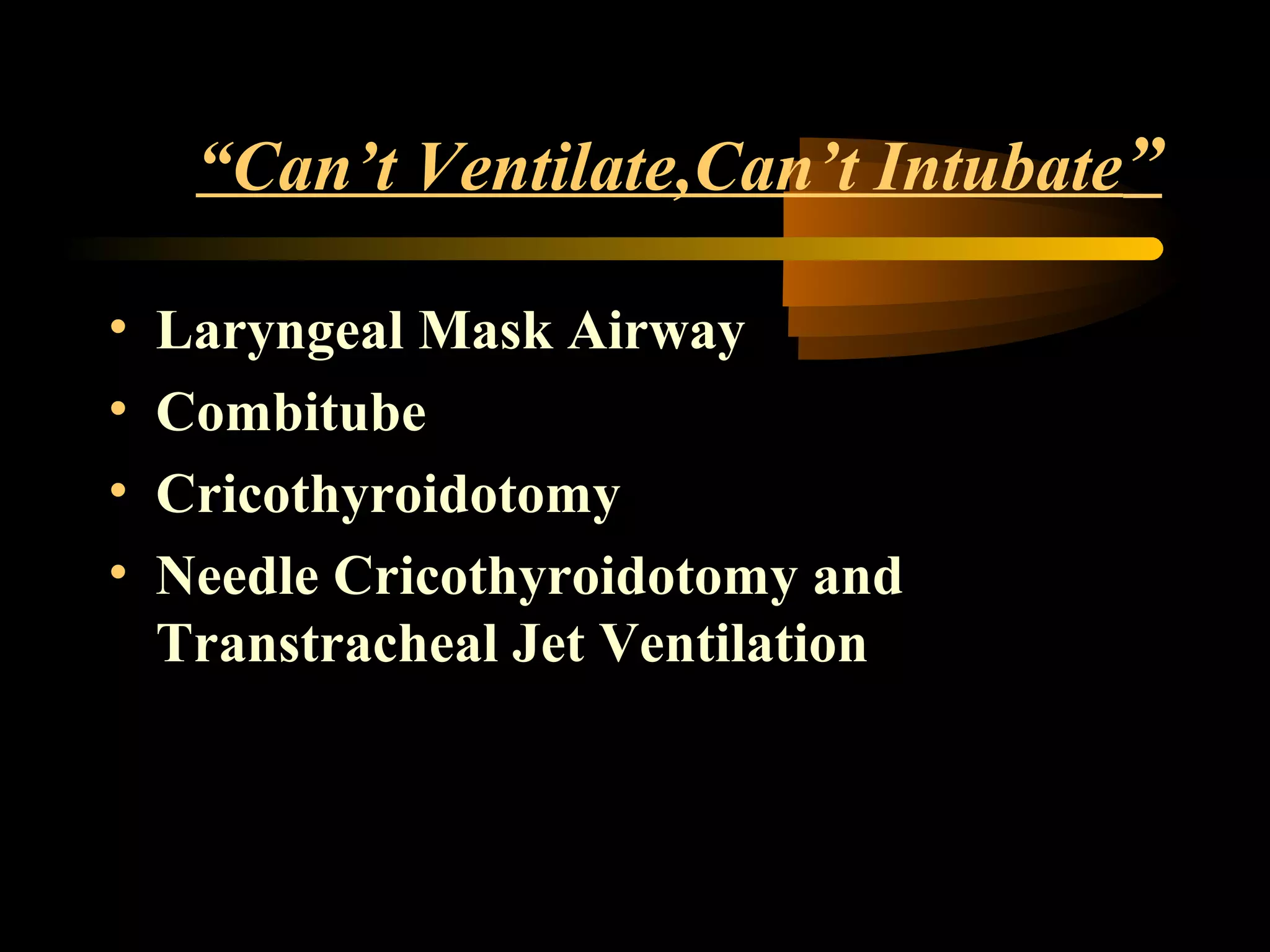 “Can’t Ventilate,Can’t Intubate”
• Laryngeal Mask Airway
• Combitube
• Cricothyroidotomy
• Needle Cricothyroidotomy and
Transtracheal Jet Ventilation
 