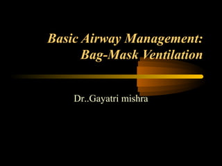 Basic Airway Management:
Bag-Mask Ventilation
Dr..Gayatri mishra
 
