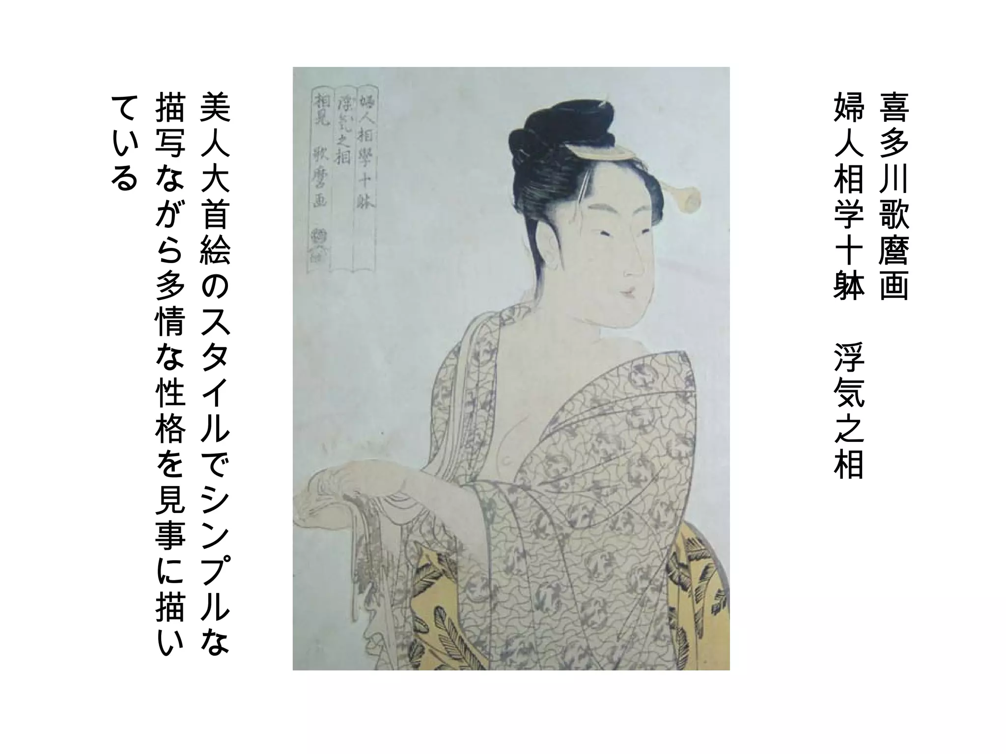 喜多川歌麿画 婦人相学十躰　浮気之相 美人大首絵のスタイルでシンプルな 描写ながら多情な性格を見事に描い ている 