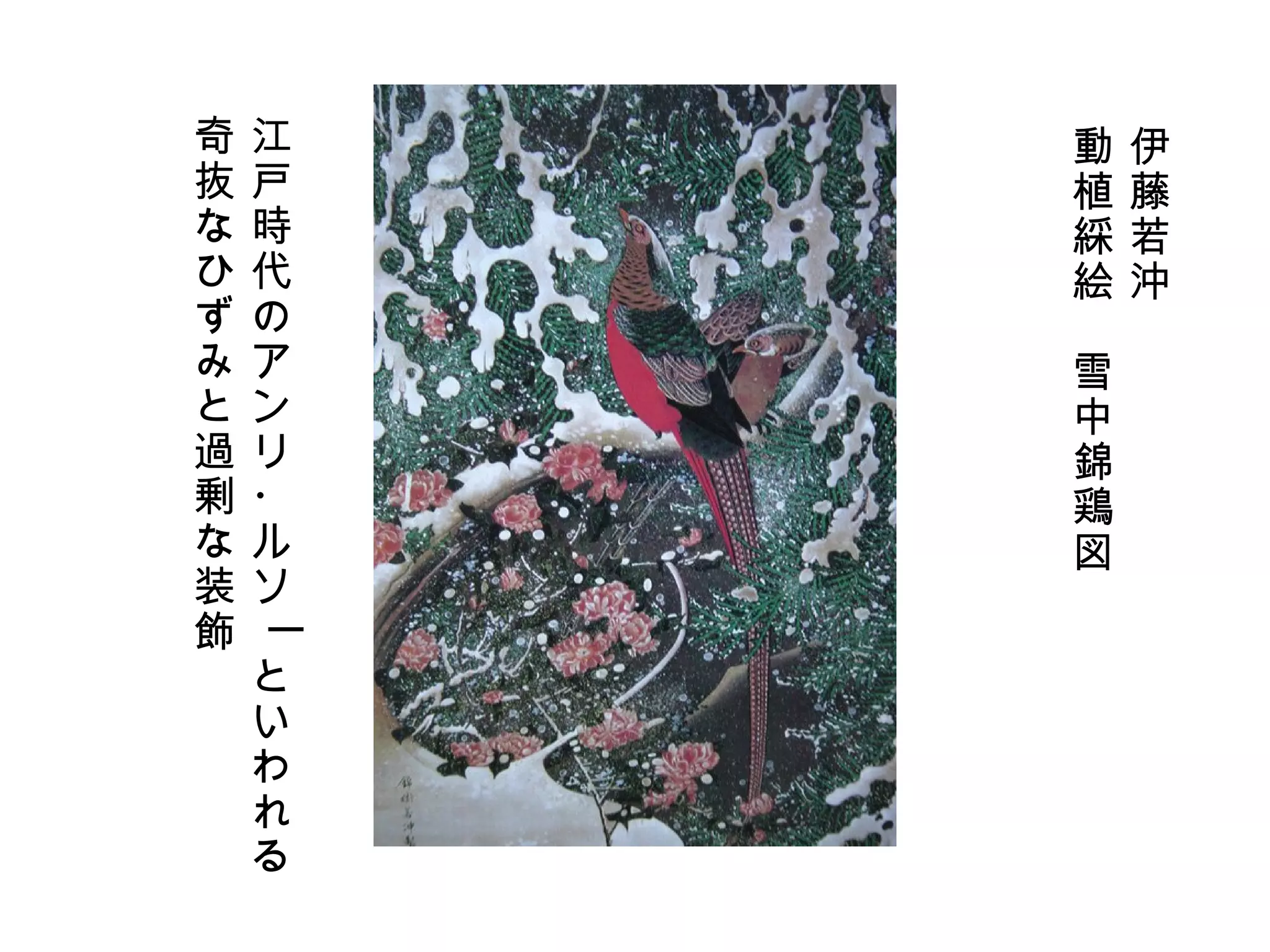 伊藤若沖 動植綵絵　雪中錦鶏図 江戸時代のアンリ・ルソーといわれる 奇抜なひずみと過剰な装飾 