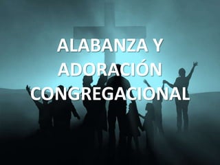 ALABANZA Y
  ADORACIÓN
CONGREGACIONAL
 