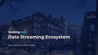 Data Streaming Ecosystem
Alex Mironov | 10/17/2018
 