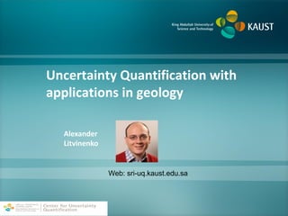 Uncertainty Quantification with
applications in geology
Web: sri-uq.kaust.edu.sa
Alexander
Litvinenko
 