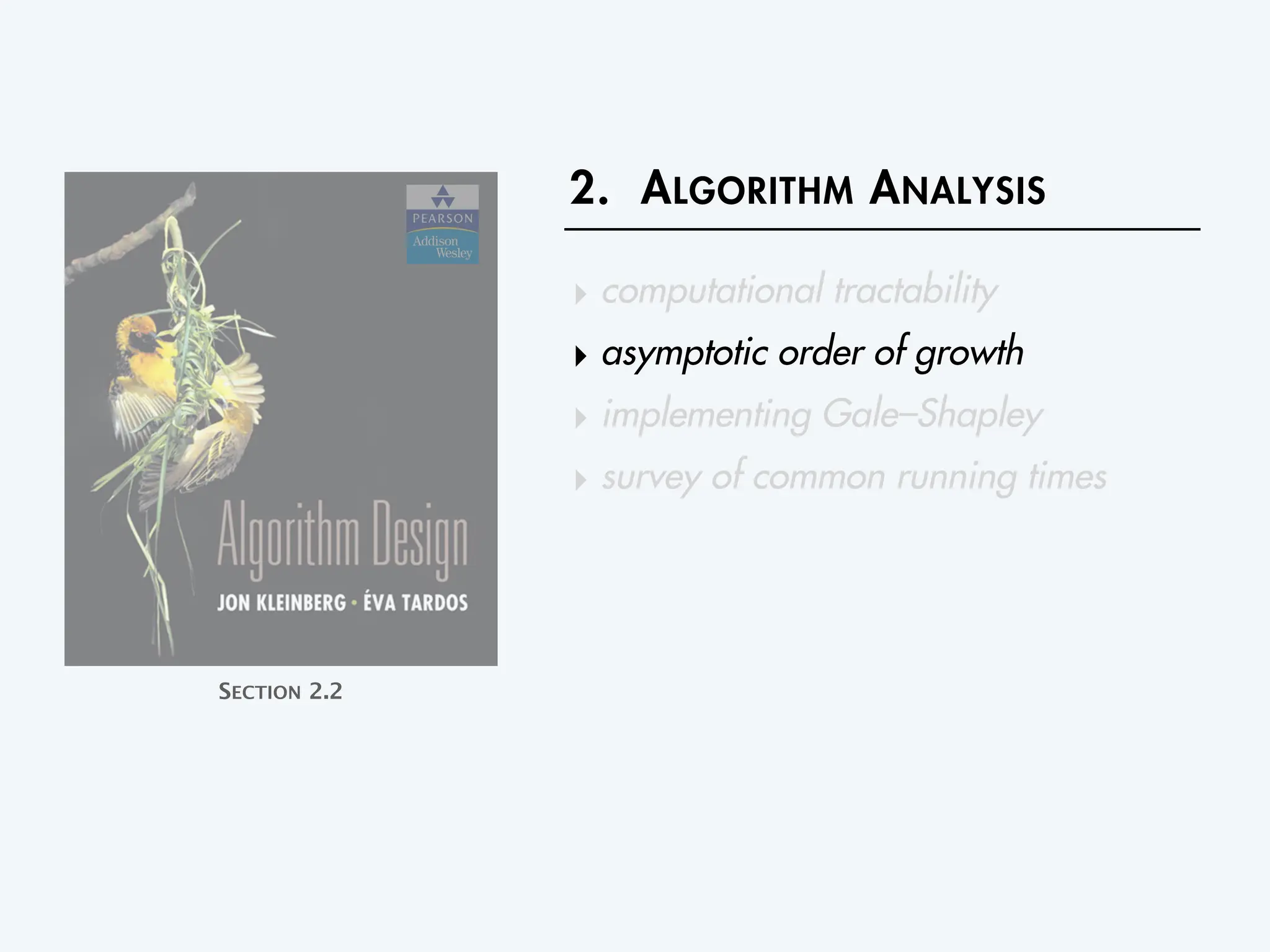 2. ALGORITHM ANALYSIS
‣ computational tractability
‣ asymptotic order of growth
‣ implementing Gale–Shapley
‣ survey of common running times
SECTION 2.2
 