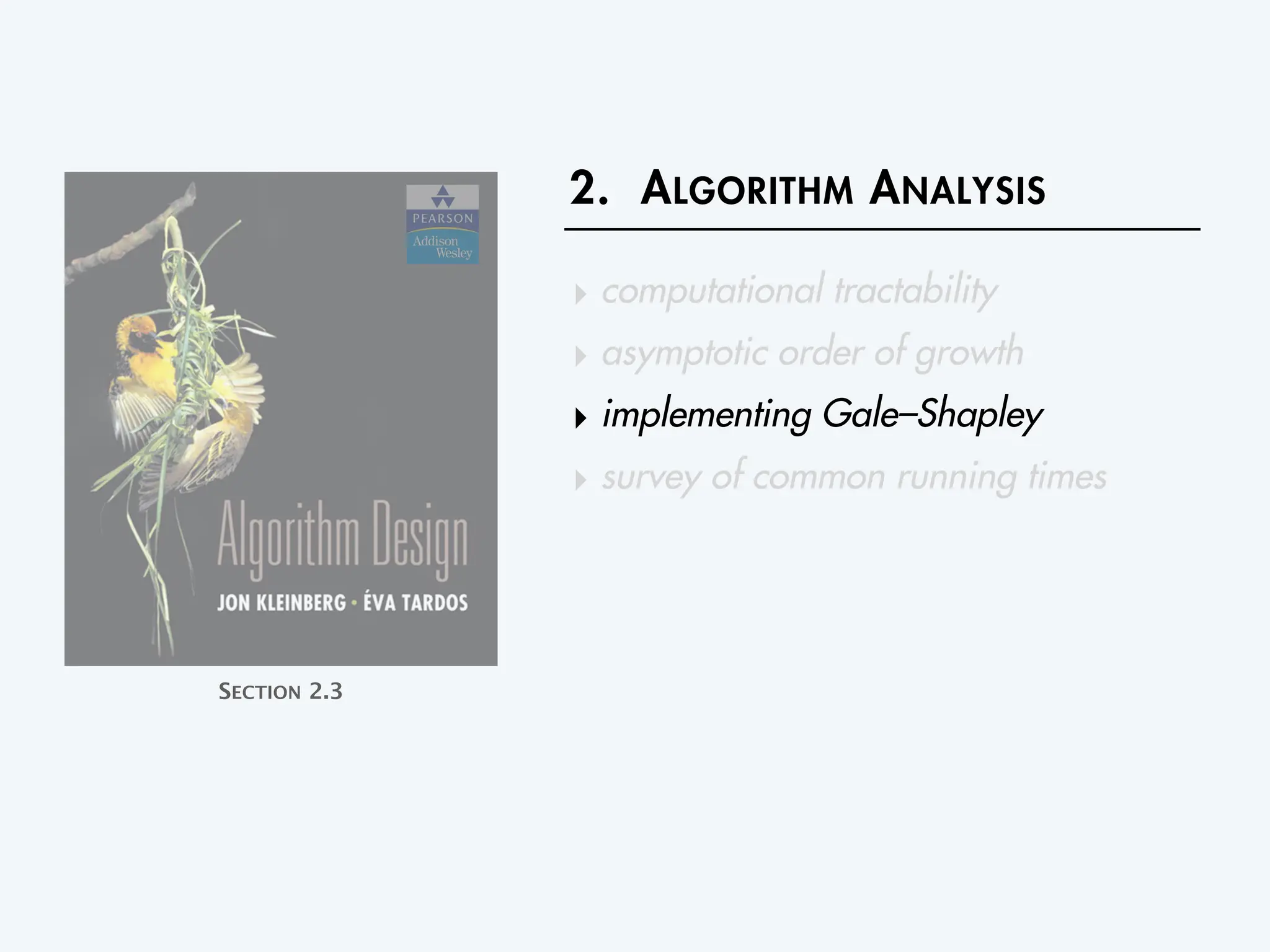 2. ALGORITHM ANALYSIS
‣ computational tractability
‣ asymptotic order of growth
‣ implementing Gale–Shapley
‣ survey of common running times
SECTION 2.3
 