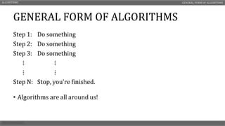 GENERAL FORM OF ALGORITHMS
• Algorithms are all around us!
ALGORITHMS GENERAL FORM OF ALGORITHMS
Step 1: Do something
Step 2: Do something
Step 3: Do something
⋮ ⋮
⋮ ⋮
Step N: Stop, you’re finished.
 