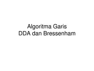 Algoritma Garis
DDA dan Bressenham
 