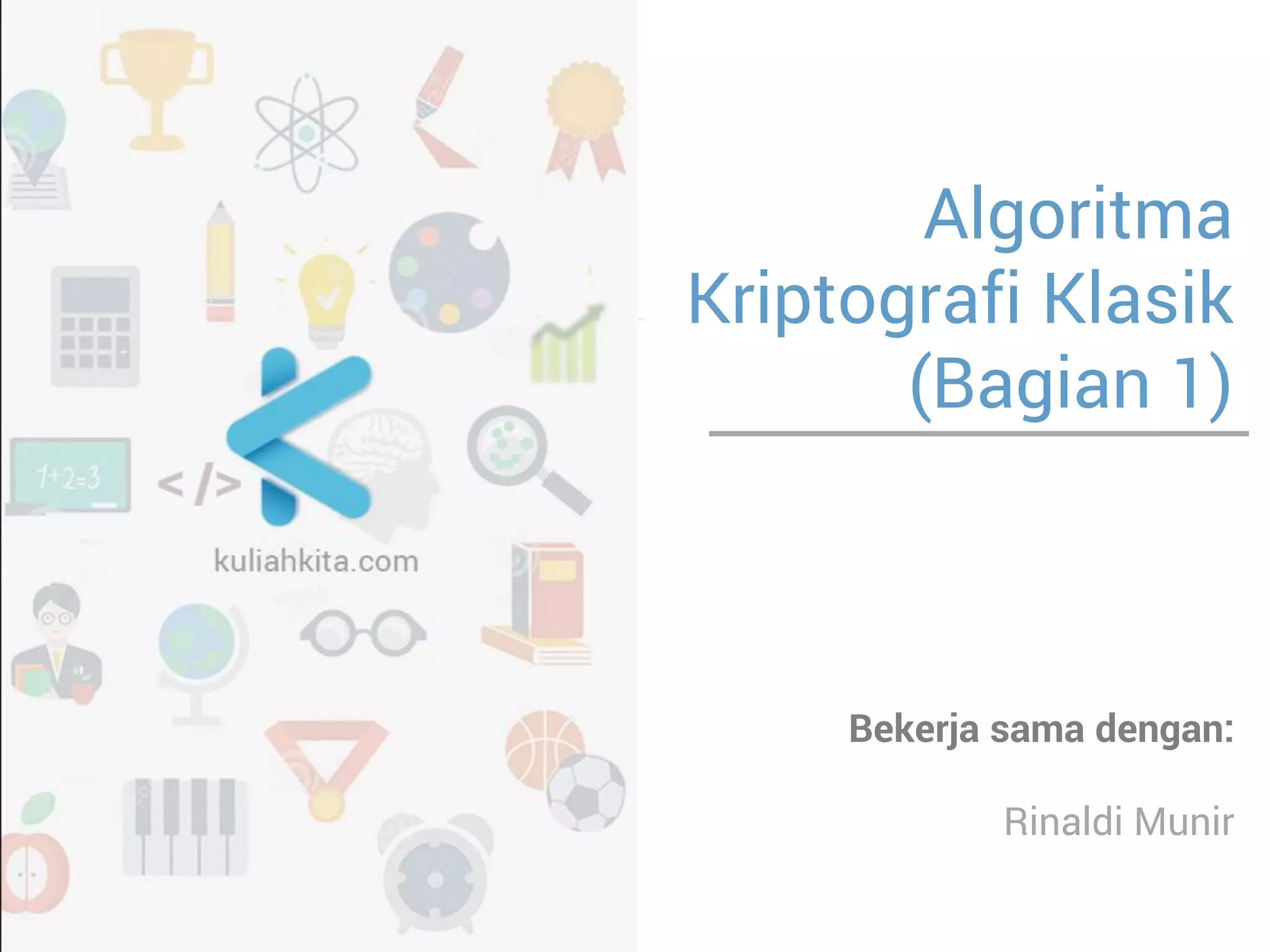 Algoritma Kriptografi Klasik (Bagian 1) 
Bekerja sama dengan: 
Rinaldi Munir  