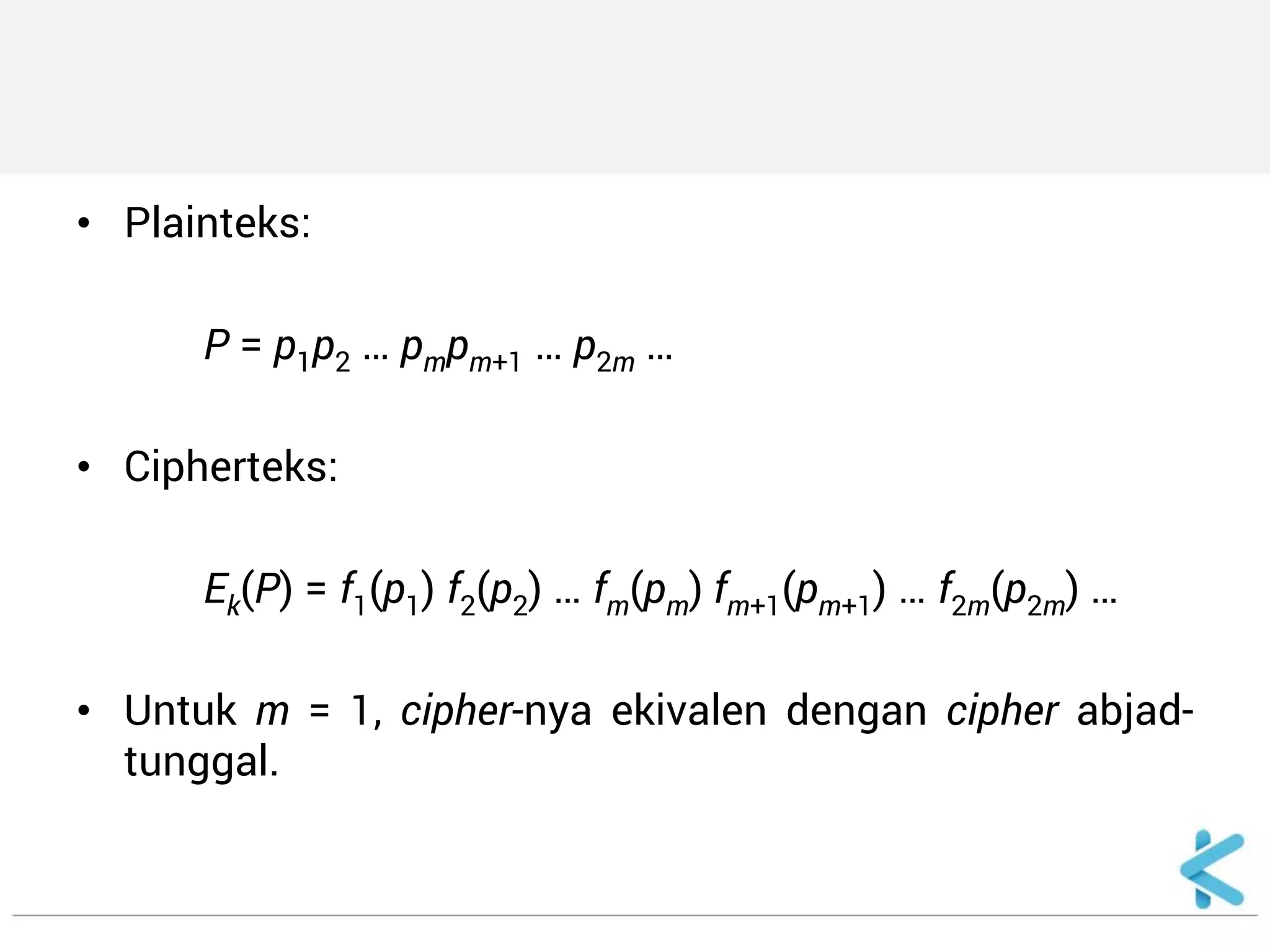 •Plainteks: 
P = p1p2 … pmpm+1 … p2m … 
•Cipherteks: 
Ek(P) = f1(p1) f2(p2) … fm(pm) fm+1(pm+1) … f2m(p2m) … 
•Untuk m = 1, cipher-nya ekivalen dengan cipher abjad- tunggal. 
 