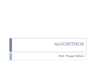 ALGORITMOS
Prof. Thiago Nelson
 